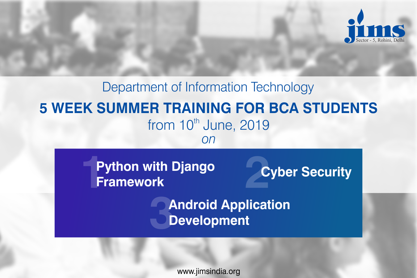 IT Department of JIMS Rohini is organizing 5 Week Summer Training for its BCA Students from June 10, 2019, on Python with Django Framework, Cyber Security and Android Application Development.